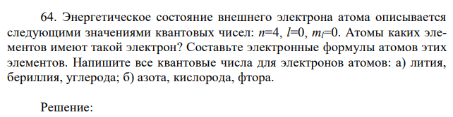 Энергетическое состояние внешнего электрона атома описывается следующими значениями квантовых чисел: n=4, l=0, ml=0. Атомы каких элементов имеют такой электрон? Составьте электронные формулы атомов этих элементов. 