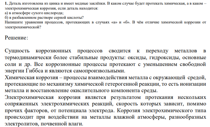  Деталь изготовлена из цинка и имеет медные заклёпки. В каком случае будет протекать химическая, а в каком – электрохимическая коррозия, если деталь находится: а) в атмосфере сухого кислорода; б) в разбавленном растворе серной кислоты? Напишите уравнения процессов, протекающих в случаях «а» и «б». В чём отличие химической коррозии от электрохимической? 