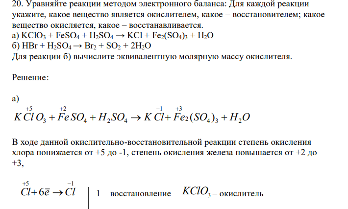 Уравняйте реакции методом электронного баланса: Для каждой реакции укажите, какое вещество является окислителем, какое – восстановителем; какое вещество окисляется, какое – восстанавливается. а) KClO3 + FeSO4 + H2SO4 → KCl + Fe2(SO4)3 + H2O б) HBr + H2SO4 → Br2 + SO2 + 2H2O Для реакции б) вычислите эквивалентную молярную массу окислителя. 