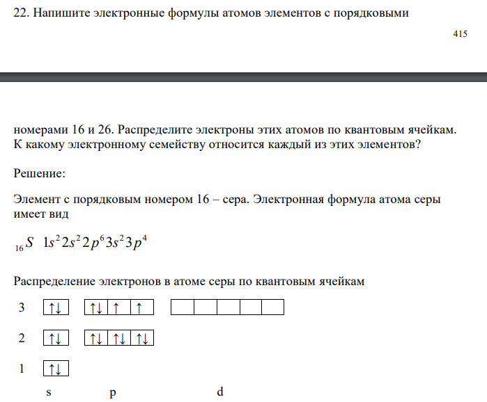  Напишите электронные формулы атомов элементов с порядковыми  416 номерами 16 и 26. Распределите электроны этих атомов по квантовым ячейкам. К какому электронному семейству относится каждый из этих элементов? 