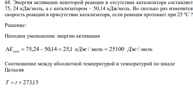 Энергия активации некоторой реакции в отсутствие катализатора составляет 75, 24 кДж/моль, а с катализатором – 50,14 кДж/моль. Во сколько раз изменится скорость реакции в присутствие катализатора, если реакция протекает при 25 ºС ?