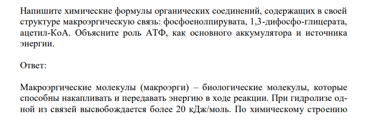  Напишите химические формулы органических соединений, содержащих в своей структуре макроэргическую связь: фосфоенолпирувата, 1,3-дифосфо-глицерата, ацетил-КоА. Объясните роль АТФ, как основного аккумулятора и источника энергии. 