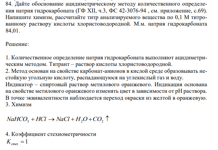  Дайте обоснование ацидиметрическому методу количественного определения натрия гидрокарбоната (ГФ XII, ч.3, ФС 42-3076-94 , см. приложение, с.69). Напишите химизм, рассчитайте титр анализируемого вещества по 0,1 М титрованному раствору кислоты хлористоводородной. М.м. натрия гидрокарбоната 84,01. 