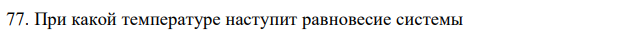 При какой температуре наступит равновесие системы 162 CO(г) + 2H2(г) = CH3OH(ж); ΔH = -128,05 кДж. 