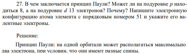 В чем заключается принцип Паули? Может ли на подуровне р находиться 8, а на подуровне d 13 электронов? Почему? Напишите электронную конфигурацию атома элемента с порядковым номером 51 и укажите его валентные электроны. 