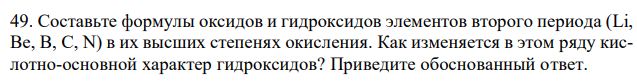 Составьте формулы оксидов и гидроксидов элементов второго периода (Li, Be, B, C, N) в их высших степенях окисления. Как изменяется в этом ряду кислотно-основной характер гидроксидов? Приведите обоснованный ответ. 