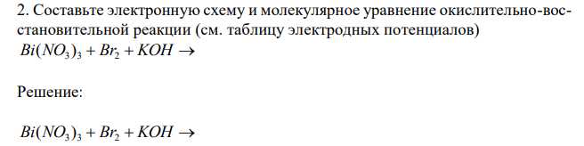  Составьте электронную схему и молекулярное уравнение окислительно-восстановительной реакции (см. таблицу электродных потенциалов) Bi(NO3 ) 3  Br2  KOH  