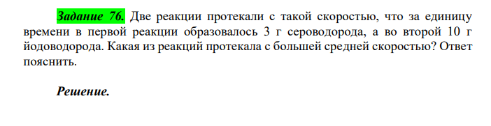  Две реакции протекали с такой скоростью, что за единицу времени в первой реакции образовалось 3 г сероводорода, а во второй 10 г йодоводорода. Какая из реакций протекала с большей средней скоростью? Ответ пояснить. 