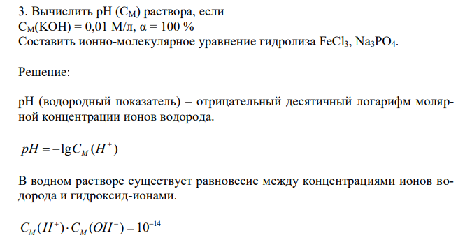  Вычислить рН (СM) раствора, если СM(KOH) = 0,01 М/л, α = 100 % Составить ионно-молекулярное уравнение гидролиза FeCl3, Na3PO4 