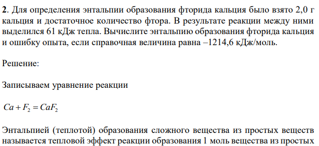 Для определения энтальпии образования фторида кальция было взято 2,0 г кальция и достаточное количество фтора. В результате реакции между ними выделился 61 кДж тепла. Вычислите энтальпию образования фторида кальция и ошибку опыта, если справочная величина равна –1214,6 кДж/моль.  