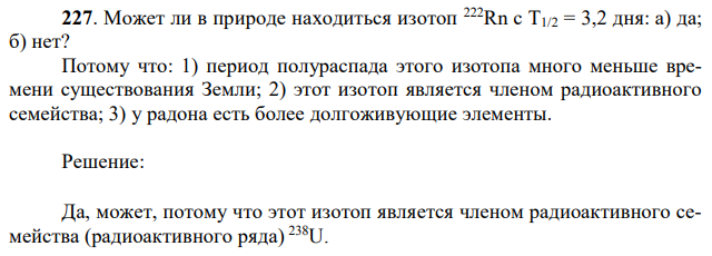 Может ли в природе находиться изотоп 222Rn с Т1/2 = 3,2 дня: а) да; б) нет? Потому что: 1) период полураспада этого изотопа много меньше времени существования Земли; 2) этот изотоп является членом радиоактивного семейства; 3) у радона есть более долгоживующие элементы.