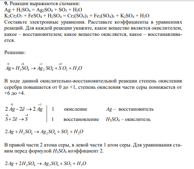 Реакции выражаются схемами: Ag + H2SO4 = Ag2SO4 + SO2 + H2O K2Cr2O7 + FeSO4 + H2SO4 = Cr2(SO4)3 + Fe2(SO4)3 + K2SO4 + H2O Составьте электронные уравнения. Расставьте коэффициенты в уравнениях реакций. Для каждой реакции укажите, какое вещество является окислителем, какое – восстановителем; какое вещество окисляется, какое – восстанавливается. 