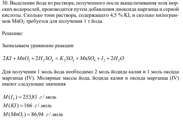 Выделение йода из раствора, полученного после выщелачивания золя морских водорослей, производится путем добавления диоксида марганца и серной кислоты. Сколько тонн раствора, содержащего 4,5 % KI, и сколько килограммов MnO2 требуется для получения 1 т йода. 