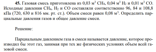 Газовая смесь приготовлена из 0,03 м3 CH4, 0,04 м3 Н2 и 0,01 м3 СО. Исходные давления CH4, Н2 и СО составляли соответственно 96, 84 и 108,8 кПа (720, 630 и 816 мм. рт. ст.). Объем смеси равен 0,08 м3 . Определить парциальные давления газов и общее давление смеси.