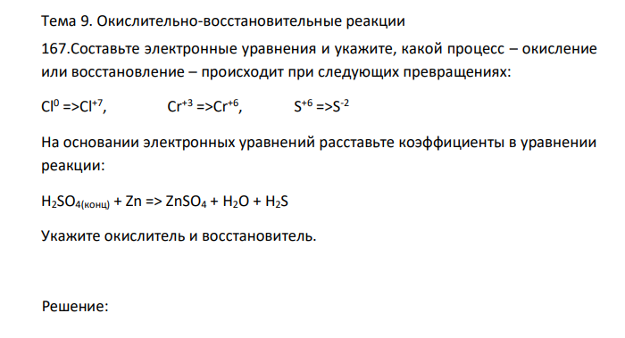  Составьте электронные уравнения и укажите, какой процесс – окисление или восстановление – происходит при следующих превращениях: Cl0 =>Cl+7 , Cr+3 =>Cr+6 , S +6 =>S-2 На основании электронных уравнений расставьте коэффициенты в уравнении реакции: H2SO4(конц) + Zn => ZnSO4 + H2O + H2S Укажите окислитель и восстановитель. 