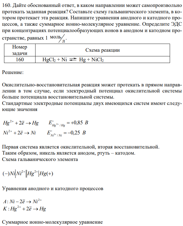 Дайте обоснованный ответ, в каком направлении может самопроизвольно протекать заданная реакция? Составьте схему гальванического элемента, в котором протекает эта реакция. Напишите уравнения анодного и катодного процессов, а также суммарное ионно-молекулярное уравнение. Определите ЭДС при концентрациях потенциалообразующих ионов в анодном и катодном пространстве, равных 1 л моль . 