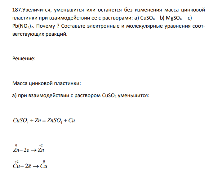  Увеличится, уменьшится или останется без изменения масса цинковой пластинки при взаимодействии ее с растворами: a) CuSO4 b) MgSO4 c) Pb(NO3)2. Почему ? Составьте электронные и молекулярные уравнения соответствующих реакций. 