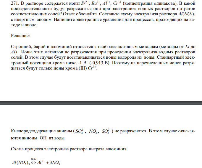  В растворе содержатся ионы Sr2+ , Ba2+ , Al3+ , Cr3+ (концентрация одинакова). В какой последовательности будут разряжаться они при электролизе водных растворов нитратов соответствующих солей? Ответ обоснуйте. Составьте схему электролиза раствора Al(NO3)3 с инертным анодом. Напишите электронные уравнения для процессов, прохо-дящих на катоде и аноде. 