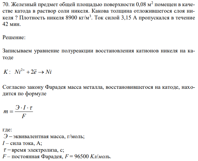 Железный предмет общей площадью поверхности 0,08 м2 помещен в качестве катода в раствор соли никеля. Какова толщина отложившегося слоя никеля ? Плотность никеля 8900 кг/м3 . Ток силой 3,15 А пропускался в течение 42 мин. 