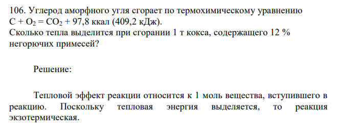  Углерод аморфного угля сгорает по термохимическому уравнению С + О2 = СО2 + 97,8 ккал (409,2 кДж). Сколько тепла выделится при сгорании 1 т кокса, содержащего 12 % негорючих примесей? 