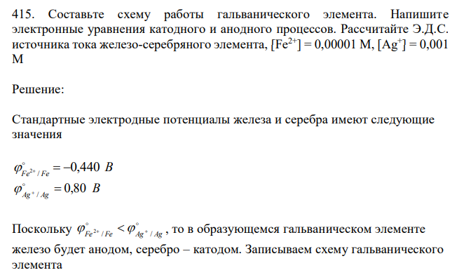  Составьте схему работы гальванического элемента. Напишите электронные уравнения катодного и анодного процессов. Рассчитайте Э.Д.С. источника тока железо-серебряного элемента, [Fe2+] = 0,00001 М, [Ag+ ] = 0,001 М  