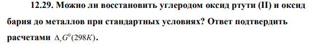  Можно ли восстановить углеродом оксид ртути (II) и оксид бария до металлов при стандартных условиях? Ответ подтвердить расчетами 0 (298 )  rG К . 