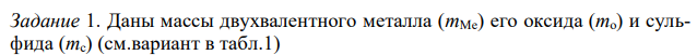 Даны массы двухвалентного металла (mMe) его оксида (mо) и сульфида (mс) (см.вариант в табл.1)  Рассчитайте молярные массы эквивалентов металла, серы, оксида и сульфида металла. Установите и запишите химические формулы веществ. 