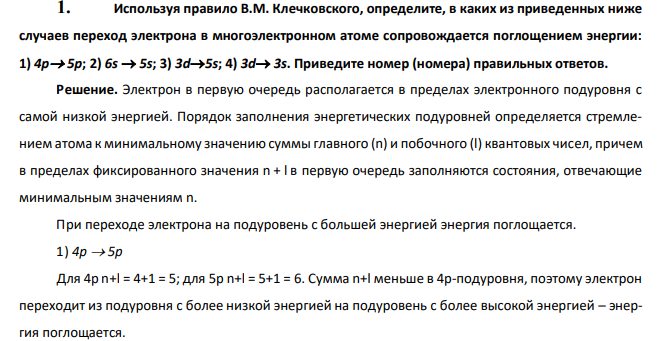  Используя правило В.М. Клечковского, определите, в каких из приведенных ниже случаев переход электрона в многоэлектронном атоме сопровождается поглощением энергии: 1) 4р 5р; 2) 6s  5s; 3) 3d5s; 4) 3d 3s. Приведите номер (номера) правильных ответов. 