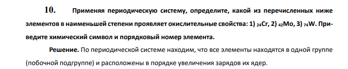  Применяя периодическую систему, определите, какой из перечисленных ниже элементов в наименьшей степени проявляет окислительные свойства: 1) 24Сr, 2) 42Mo, 3) 74W. Приведите химический символ и порядковый номер элемента. 