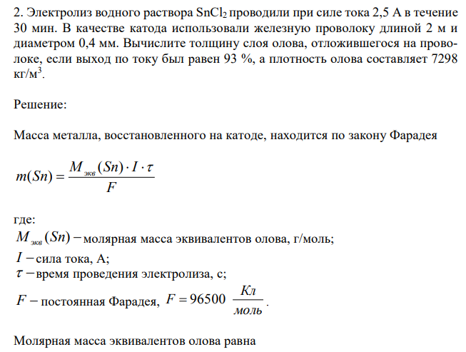 Электролиз водного раствора SnCl2 проводили при силе тока 2,5 А в течение 30 мин. В качестве катода использовали железную проволоку длиной 2 м и диаметром 0,4 мм. Вычислите толщину слоя олова, отложившегося на проволоке, если выход по току был равен 93 %, а плотность олова составляет 7298 кг/м3 . 