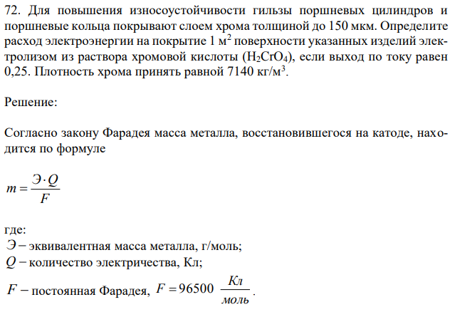 Для повышения износоустойчивости гильзы поршневых цилиндров и поршневые кольца покрывают слоем хрома толщиной до 150 мкм. Определите расход электроэнергии на покрытие 1 м2 поверхности указанных изделий электролизом из раствора хромовой кислоты (H2CrO4), если выход по току равен 0,25. Плотность хрома принять равной 7140 кг/м3 . 