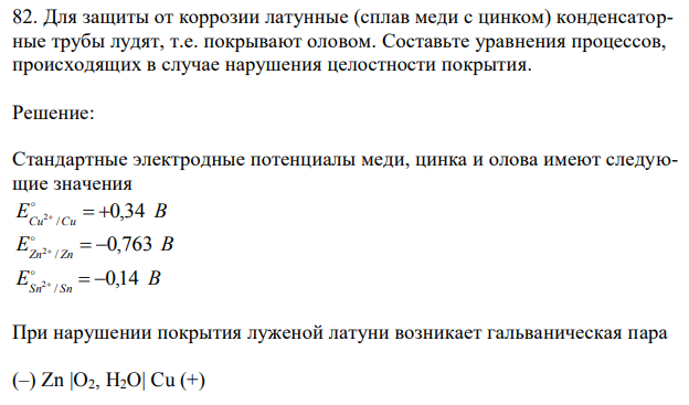 Для защиты от коррозии латунные (сплав меди с цинком) конденсаторные трубы лудят, т.е. покрывают оловом. Составьте уравнения процессов, происходящих в случае нарушения целостности покрытия. 