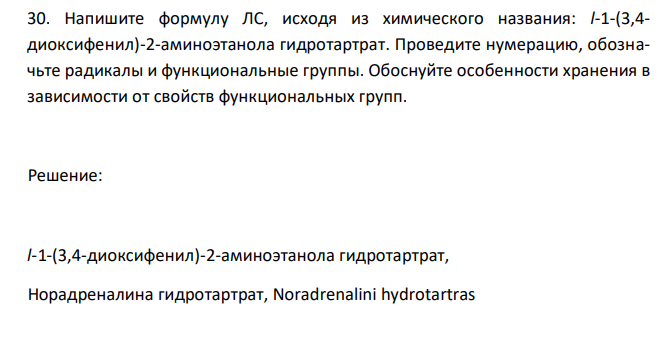  Напишите формулу ЛС, исходя из химического названия: l-1-(3,4- диоксифенил)-2-аминоэтанола гидротартрат. Проведите нумерацию, обозначьте радикалы и функциональные группы. Обоснуйте особенности хранения в зависимости от свойств функциональных групп. 