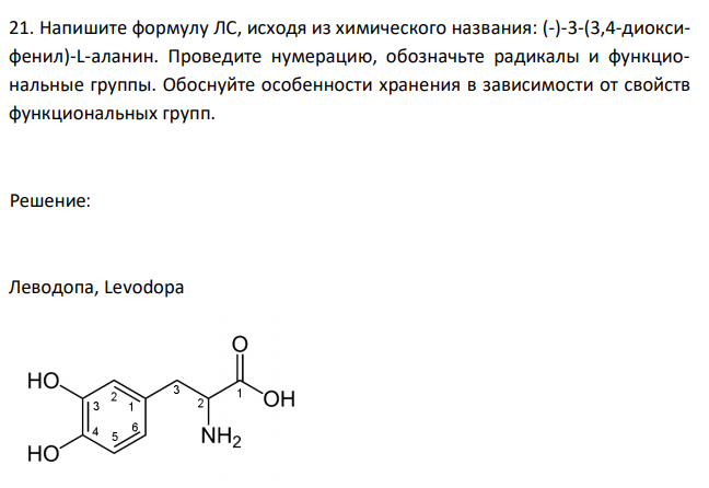  Напишите формулу ЛС, исходя из химического названия: (-)-3-(3,4-диоксифенил)-L-аланин. Проведите нумерацию, обозначьте радикалы и функциональные группы. Обоснуйте особенности хранения в зависимости от свойств функциональных групп. 