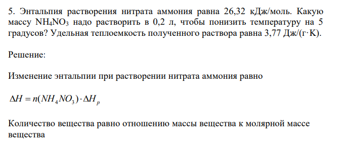  Энтальпия растворения нитрата аммония равна 26,32 кДж/моль. Какую массу NH4NO3 надо растворить в 0,2 л, чтобы понизить температуру на 5 градусов? Удельная теплоемкость полученного раствора равна 3,77 Дж/(г·K). 