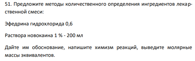  Предложите методы количественного определения ингредиентов лекарственной смеси: Эфедрина гидрохлорида 0,6 Раствора новокаина 1 % - 200 мл Дайте им обоснование, напишите химизм реакций, выведите молярные массы эквивалентов. 