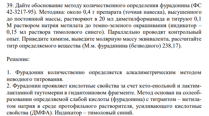 Дайте обоснование методу количественного определения фурадонина (ФС 42-3217-95). Методика: около 0,4 г препарата (точная навеска), высушенного до постоянной массы, растворяют в 20 мл диметилформамида и титруют 0,1 М раствором натрия метилата до темно-зеленого окрашивания (индикатор – 0,15 мл раствора тимолового синего). Параллельно проводят контрольный опыт. Приведите химизм, выведите молярную массу эквивалента, рассчитайте титр определяемого вещества (М.м. фурадинина (безводного) 238,17). 