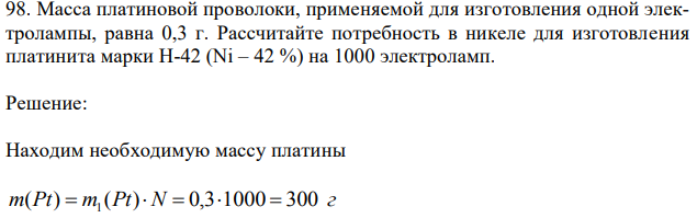 Масса платиновой проволоки, применяемой для изготовления одной электролампы, равна 0,3 г. Рассчитайте потребность в никеле для изготовления платинита марки Н-42 (Ni – 42 %) на 1000 электроламп.