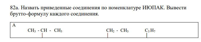  Назвать приведенные соединения по номенклатуре ИЮПАК. Вывести брутто-формулу каждого соединения. А  СН3 - СН - СН3  │ СН2 - СН3 С3 Н7 │ │   СН3 - СН2 -С - СН = С - СН3  │ │  СН3 СН3 СН - СН - С  С │ │ СН3 СН - СН3  │  СН3 