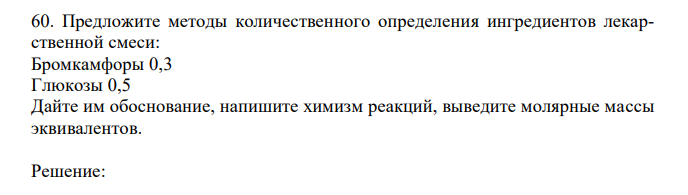 Предложите методы количественного определения ингредиентов лекарственной смеси: Бромкамфоры 0,3 Глюкозы 0,5 Дайте им обоснование, напишите химизм реакций, выведите молярные массы эквивалентов. 