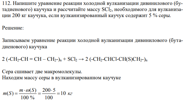Напишите уравнение реакции холодной вулканизации дивинилового (бутадиенового) каучука и рассчитайте массу SCl2, необходимого для вулканизации 200 кг каучука, если вулканизированный каучук содержит 5 % серы. 