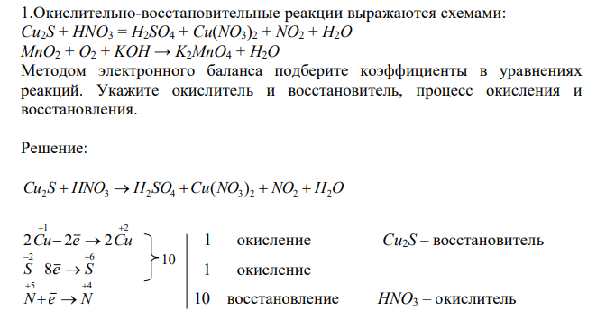  Окислительно-восстановительные реакции выражаются схемами: Cu2S + HNO3 = H2SO4 + Cu(NO3)2 + NO2 + H2O MnO2 + O2 + KOH → K2MnO4 + H2O Методом электронного баланса подберите коэффициенты в уравнениях реакций. Укажите окислитель и восстановитель, процесс окисления и восстановления