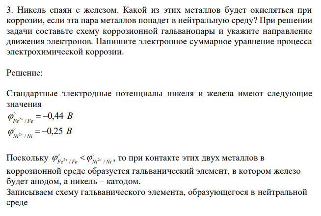  Никель спаян с железом. Какой из этих металлов будет окисляться при коррозии, если эта пара металлов попадет в нейтральную среду? При решении задачи составьте схему коррозионной гальванопары и укажите направление движения электронов. Напишите электронное суммарное уравнение процесса электрохимической коррозии. 