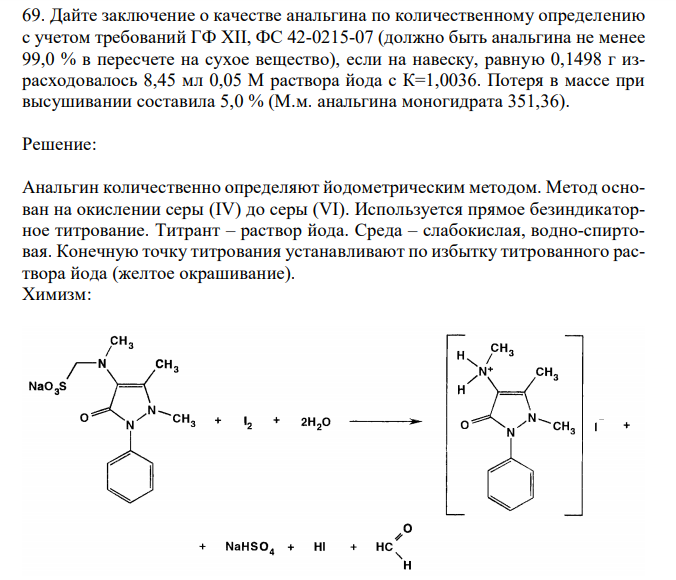 Дайте заключение о качестве анальгина по количественному определению с учетом требований ГФ XII, ФС 42-0215-07 (должно быть анальгина не менее 99,0 % в пересчете на сухое вещество), если на навеску, равную 0,1498 г израсходовалось 8,45 мл 0,05 М раствора йода с К=1,0036. Потеря в массе при высушивании составила 5,0 % (М.м. анальгина моногидрата 351,36). 
