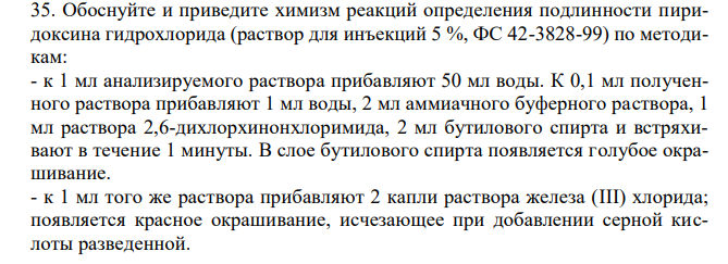  Обоснуйте и приведите химизм реакций определения подлинности пиридоксина гидрохлорида (раствор для инъекций 5 %, ФС 42-3828-99) по методикам: - к 1 мл анализируемого раствора прибавляют 50 мл воды. К 0,1 мл полученного раствора прибавляют 1 мл воды, 2 мл аммиачного буферного раствора, 1 мл раствора 2,6-дихлорхинонхлоримида, 2 мл бутилового спирта и встряхивают в течение 1 минуты. В слое бутилового спирта появляется голубое окрашивание. - к 1 мл того же раствора прибавляют 2 капли раствора железа (III) хлорида; появляется красное окрашивание, исчезающее при добавлении серной кислоты разведенной. 