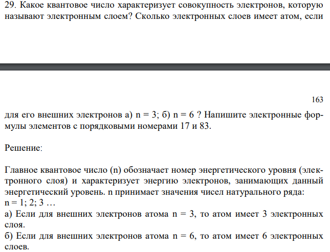 Какое квантовое число характеризует совокупность электронов, которую называют электронным слоем? Сколько электронных слоев имеет атом, если  163 для его внешних электронов а) n = 3; б) n = 6 ? Напишите электронные формулы элементов с порядковыми номерами 17 и 83. 