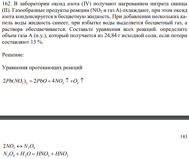 В лаборатории оксид азота (IV) получают нагреванием нитрата свинца (II). Газообразные продукты реакции (NO2 и газ А) охлаждают, при этом оксид азота конденсируется в бесцветную жидкость. При добавлении нескольких капель воды жидкость синеет, при избытке воды выделяется бесцветный газ, а раствора обесцвечивается. Составьте уравнения всех реакций. определите объем газа А (н.у.), который получается из 24,84 г исходной соли, если потери составляют 13 %. 