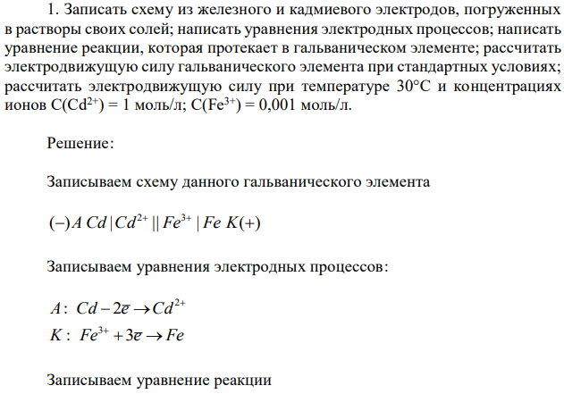 Записать схему из железного и кадмиевого электродов, погруженных в растворы своих солей; написать уравнения электродных процессов; написать уравнение реакции, которая протекает в гальваническом элементе; рассчитать электродвижущую силу гальванического элемента при стандартных условиях; рассчитать электродвижущую силу при температуре 30°С и концентрациях ионов С(Cd2+) = 1 моль/л; C(Fe3+) = 0,001 моль/л. 