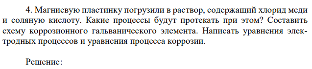 Магниевую пластинку погрузили в раствор, содержащий хлорид меди и соляную кислоту. Какие процессы будут протекать при этом? Составить схему коррозионного гальванического элемента. Написать уравнения электродных процессов и уравнения процесса коррозии. 