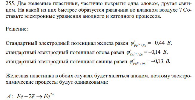  Две железные пластинки, частично покрыты одна оловом, другая свинцом. На какой из них быстрее образуется ржавчина во влажном воздухе ? Составьте электронные уравнения анодного и катодного процессов. 